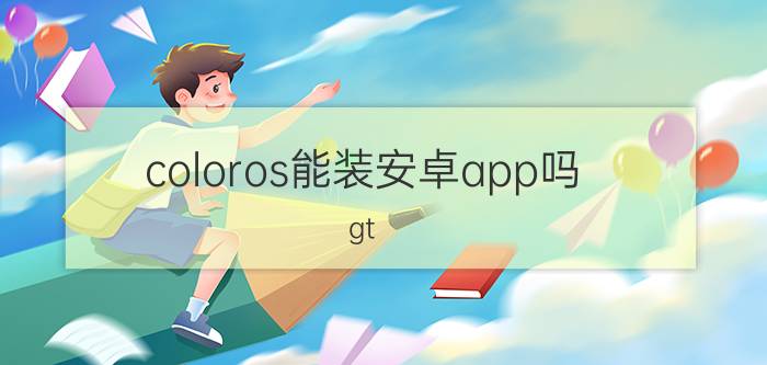 coloros能装安卓app吗 gt neo2能安装coloros系统吗？